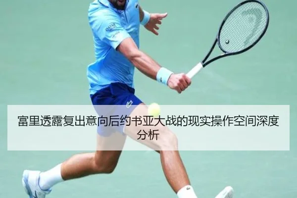 富里透露复出意向后约书亚大战的现实操作空间深度分析